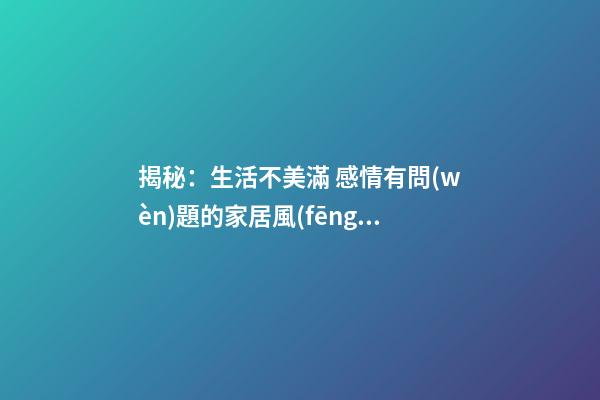 揭秘：生活不美滿 感情有問(wèn)題的家居風(fēng)水差